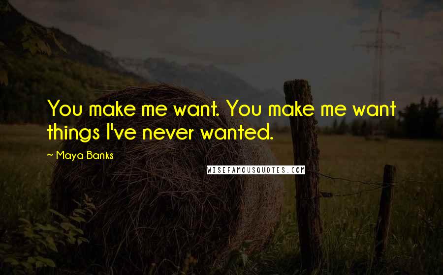 Maya Banks Quotes: You make me want. You make me want things I've never wanted.