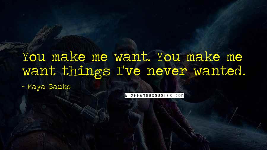 Maya Banks Quotes: You make me want. You make me want things I've never wanted.