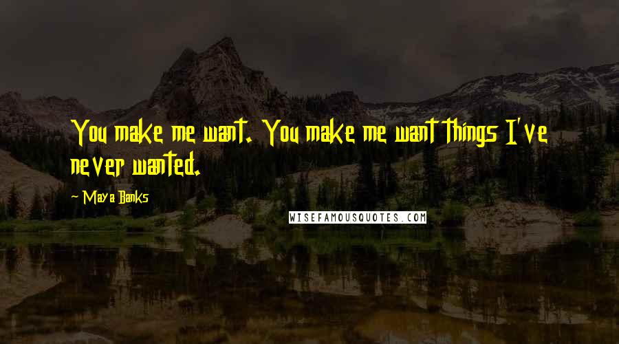 Maya Banks Quotes: You make me want. You make me want things I've never wanted.