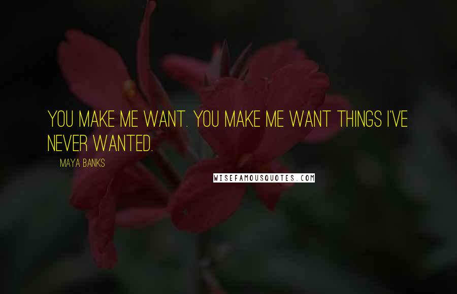 Maya Banks Quotes: You make me want. You make me want things I've never wanted.