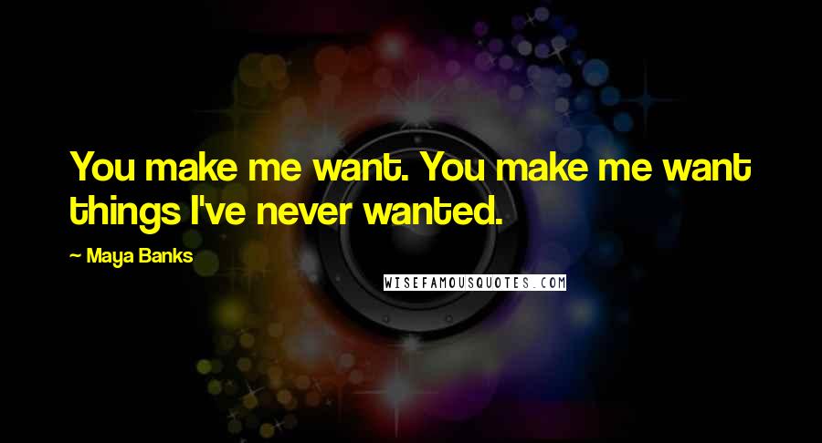 Maya Banks Quotes: You make me want. You make me want things I've never wanted.