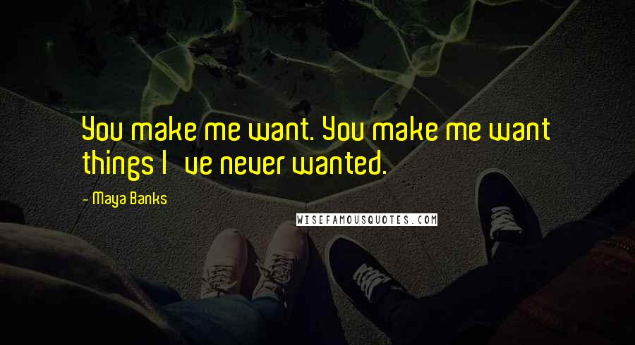 Maya Banks Quotes: You make me want. You make me want things I've never wanted.