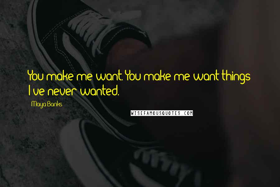 Maya Banks Quotes: You make me want. You make me want things I've never wanted.