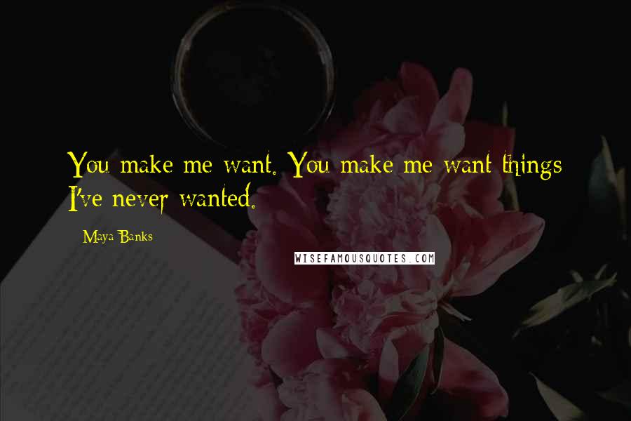 Maya Banks Quotes: You make me want. You make me want things I've never wanted.