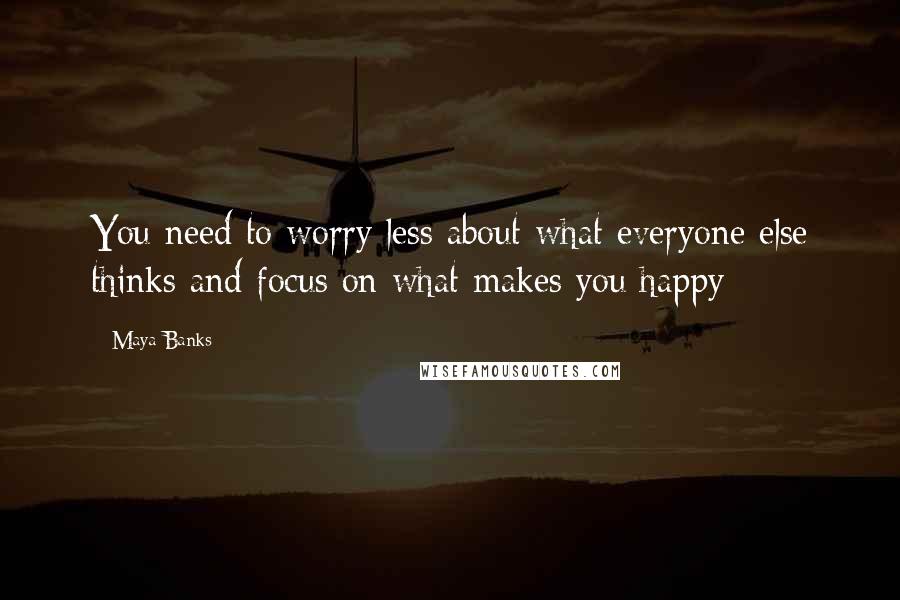 Maya Banks Quotes: You need to worry less about what everyone else thinks and focus on what makes you happy