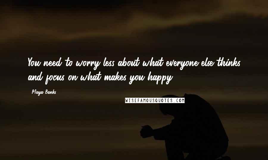 Maya Banks Quotes: You need to worry less about what everyone else thinks and focus on what makes you happy