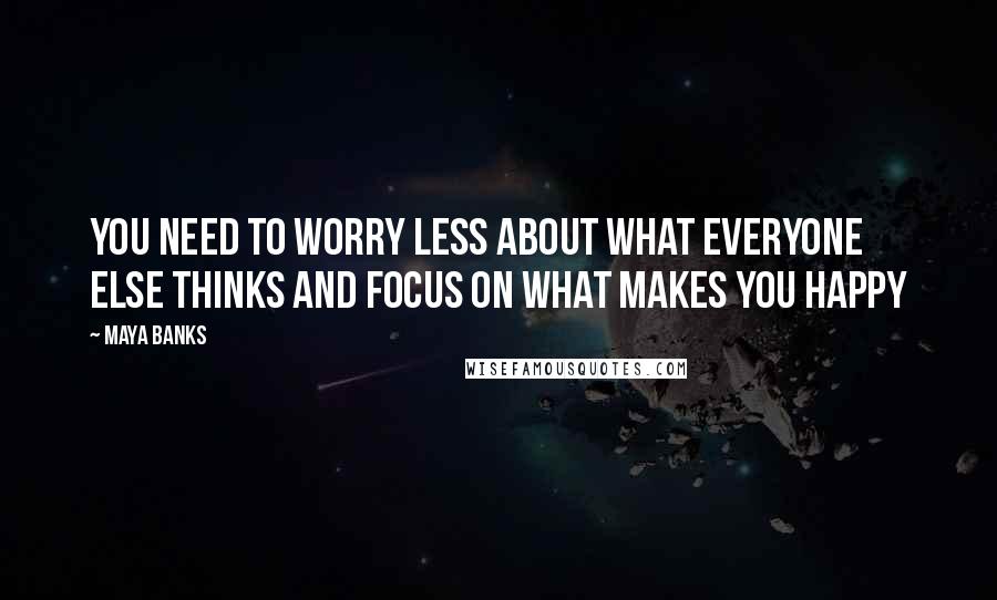 Maya Banks Quotes: You need to worry less about what everyone else thinks and focus on what makes you happy