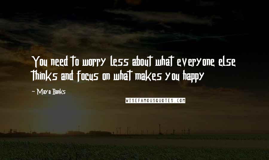 Maya Banks Quotes: You need to worry less about what everyone else thinks and focus on what makes you happy