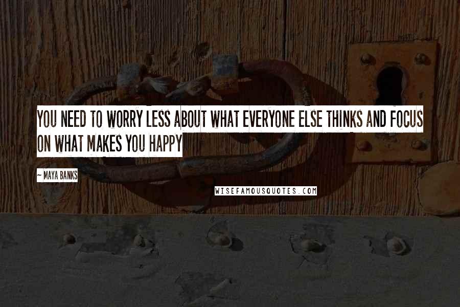 Maya Banks Quotes: You need to worry less about what everyone else thinks and focus on what makes you happy