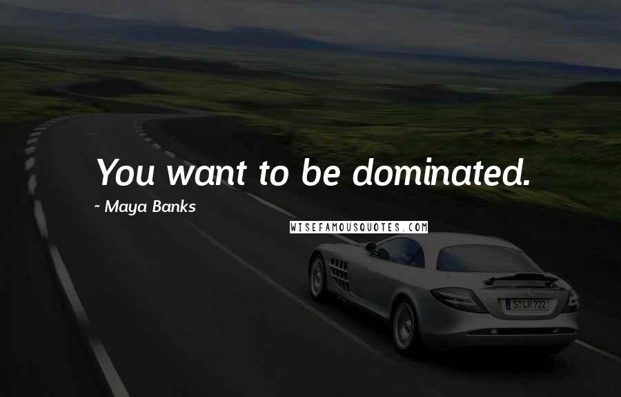 Maya Banks Quotes: You want to be dominated.