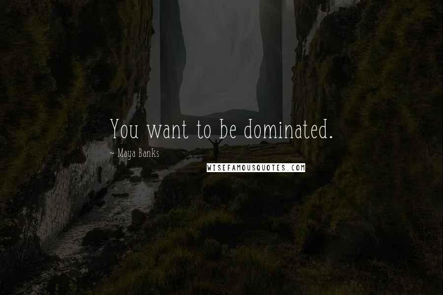 Maya Banks Quotes: You want to be dominated.