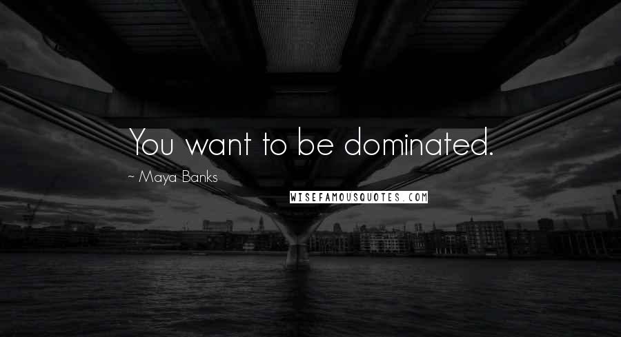 Maya Banks Quotes: You want to be dominated.