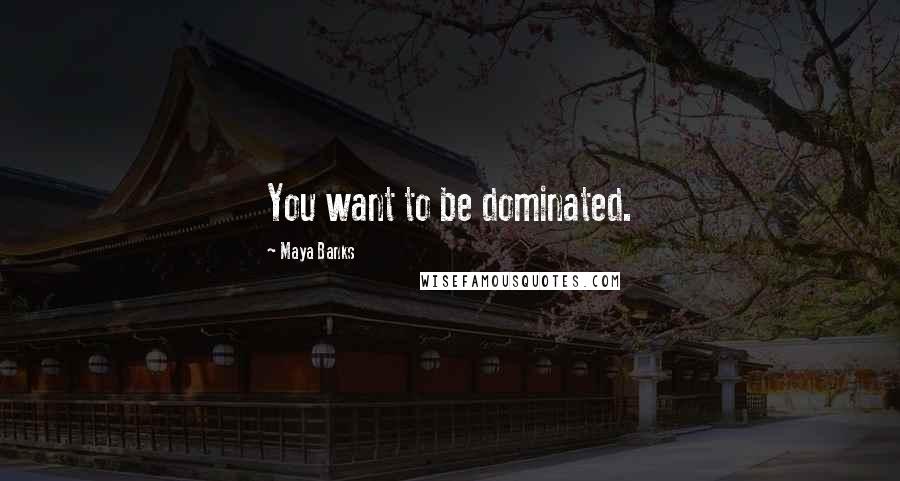 Maya Banks Quotes: You want to be dominated.