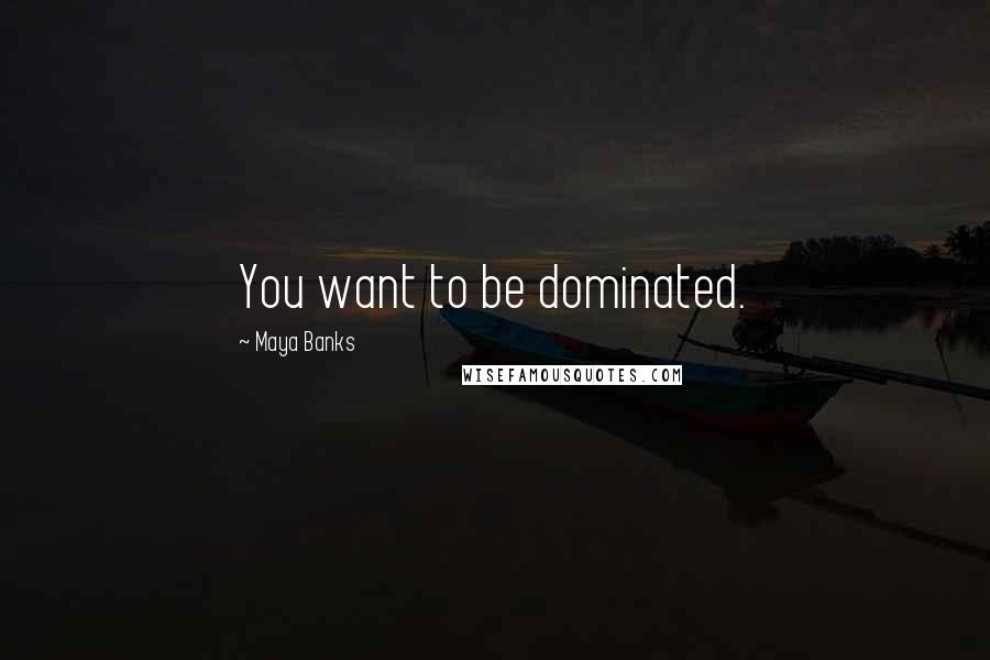 Maya Banks Quotes: You want to be dominated.