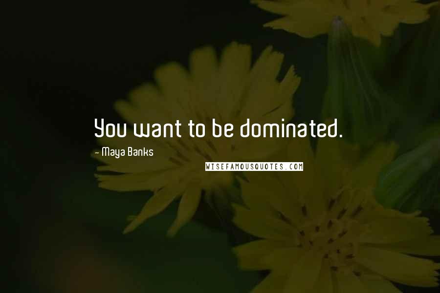 Maya Banks Quotes: You want to be dominated.