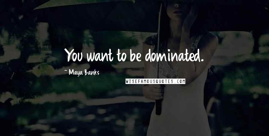 Maya Banks Quotes: You want to be dominated.