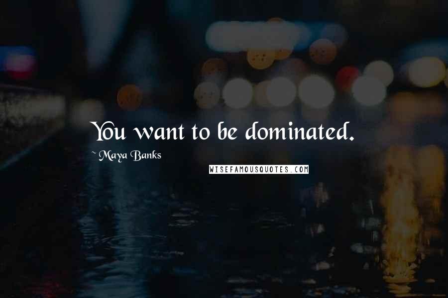 Maya Banks Quotes: You want to be dominated.