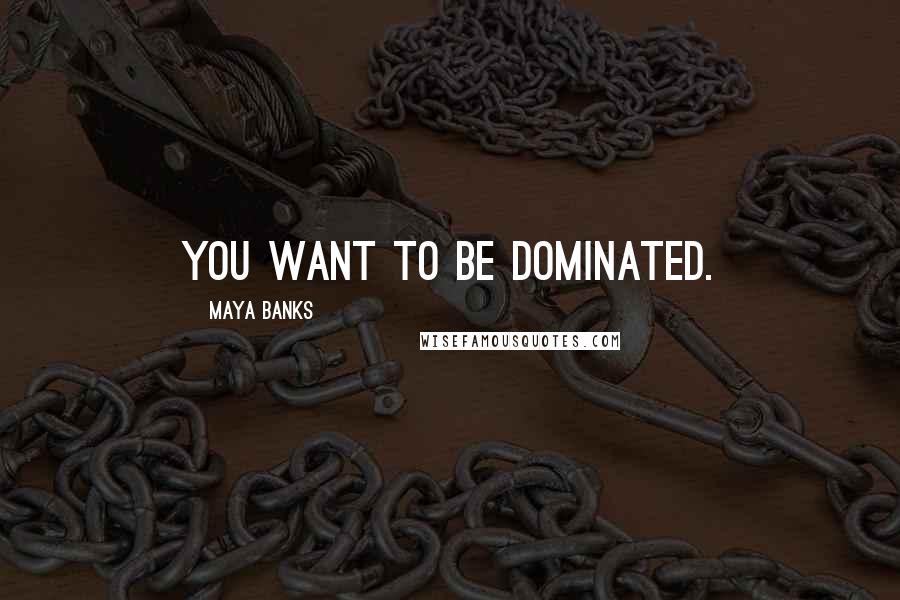 Maya Banks Quotes: You want to be dominated.