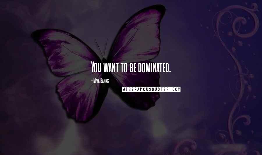 Maya Banks Quotes: You want to be dominated.