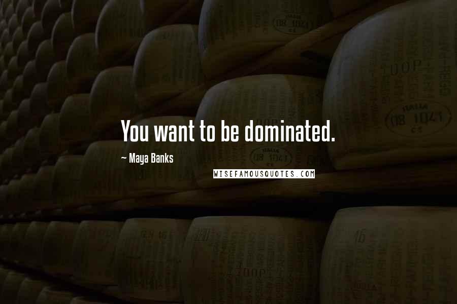 Maya Banks Quotes: You want to be dominated.