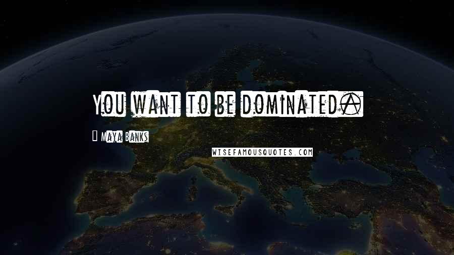 Maya Banks Quotes: You want to be dominated.
