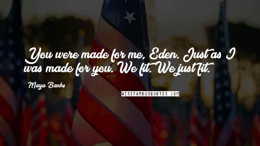 Maya Banks Quotes: You were made for me, Eden. Just as I was made for you. We fit. We just fit.