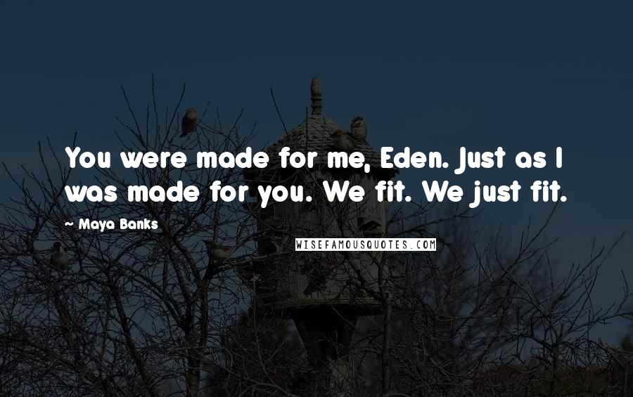 Maya Banks Quotes: You were made for me, Eden. Just as I was made for you. We fit. We just fit.