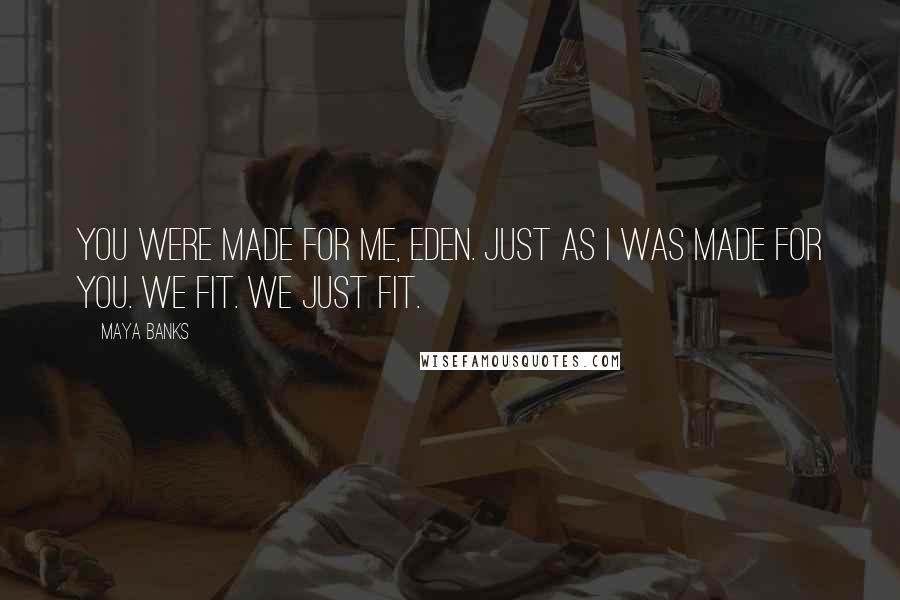 Maya Banks Quotes: You were made for me, Eden. Just as I was made for you. We fit. We just fit.