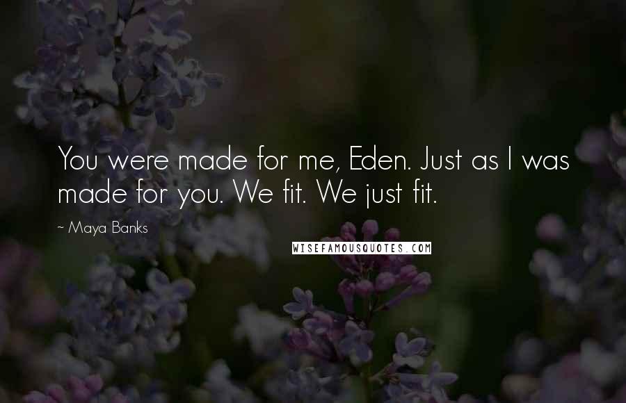 Maya Banks Quotes: You were made for me, Eden. Just as I was made for you. We fit. We just fit.