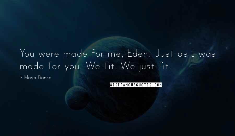 Maya Banks Quotes: You were made for me, Eden. Just as I was made for you. We fit. We just fit.