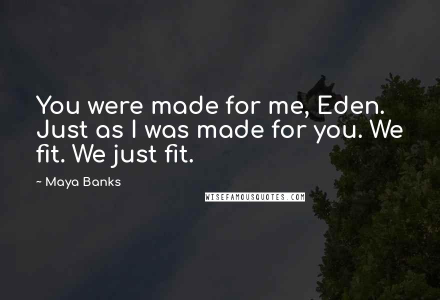 Maya Banks Quotes: You were made for me, Eden. Just as I was made for you. We fit. We just fit.