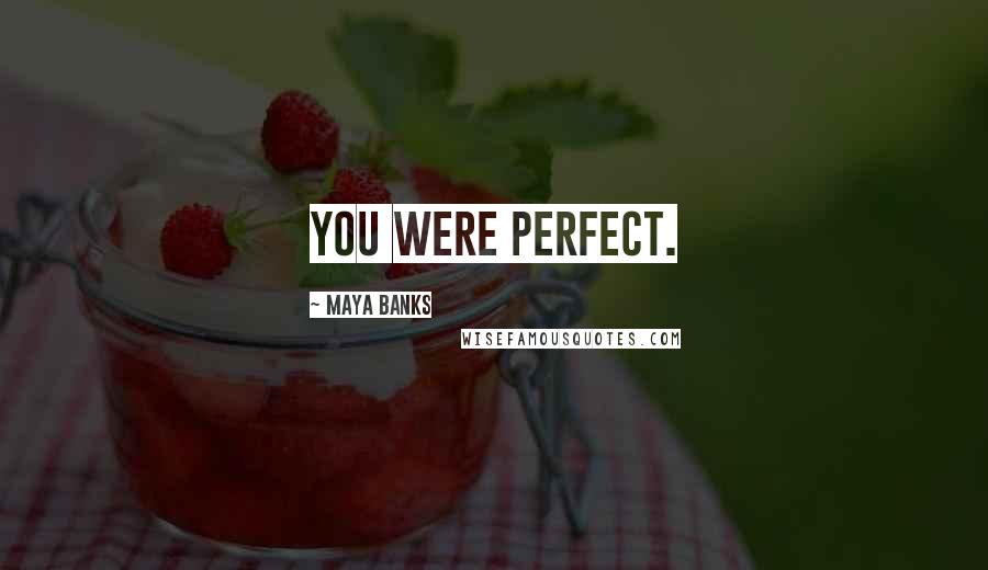 Maya Banks Quotes: You were perfect.