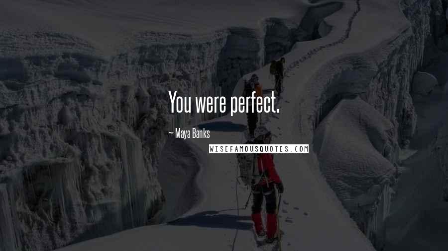 Maya Banks Quotes: You were perfect.