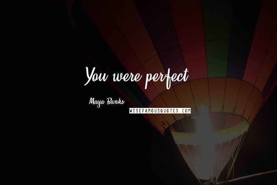 Maya Banks Quotes: You were perfect.