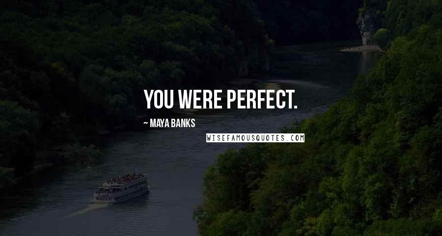 Maya Banks Quotes: You were perfect.