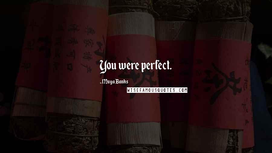 Maya Banks Quotes: You were perfect.