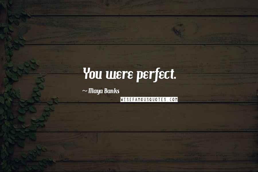 Maya Banks Quotes: You were perfect.