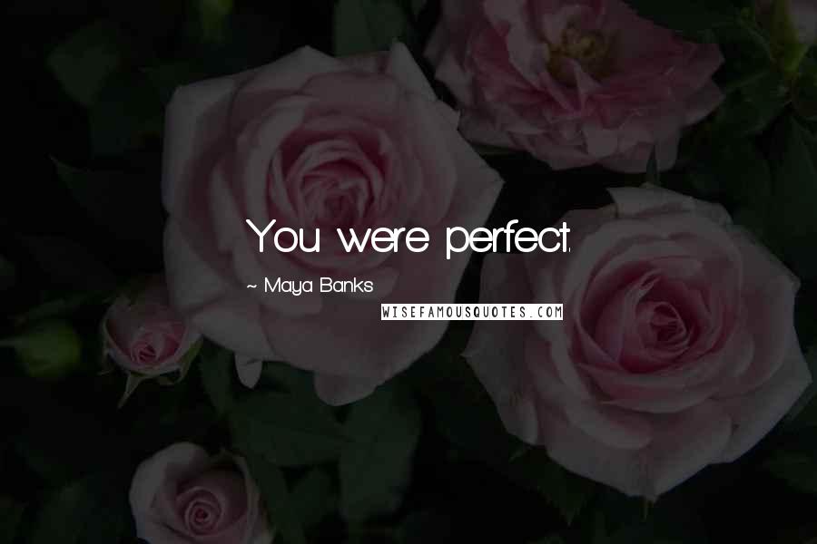 Maya Banks Quotes: You were perfect.
