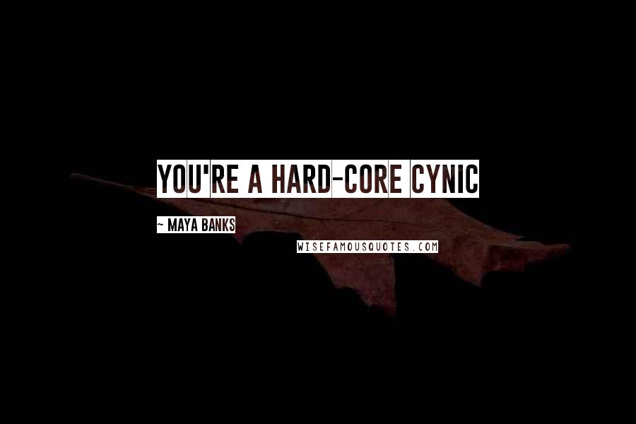 Maya Banks Quotes: You're a hard-core cynic