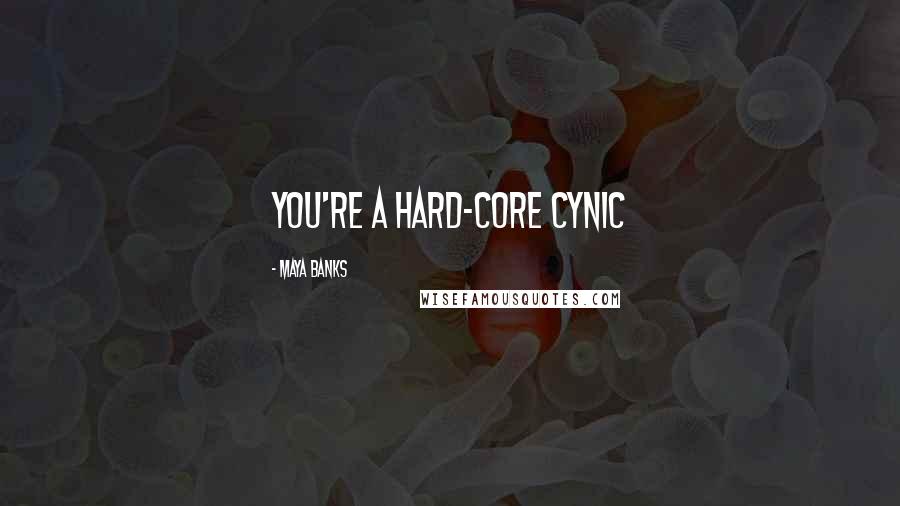 Maya Banks Quotes: You're a hard-core cynic