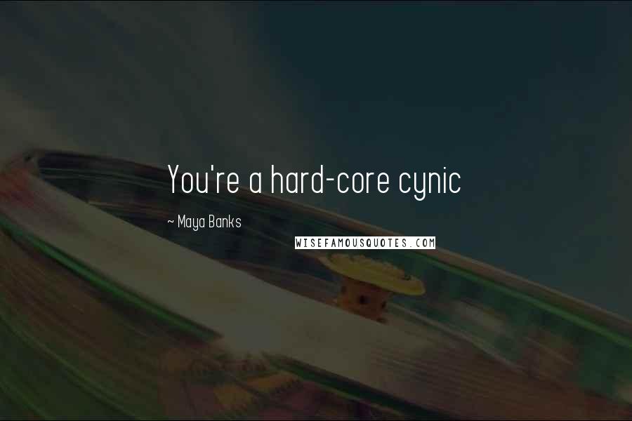 Maya Banks Quotes: You're a hard-core cynic