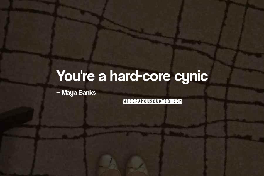 Maya Banks Quotes: You're a hard-core cynic