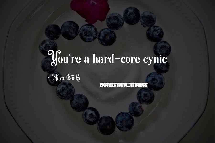 Maya Banks Quotes: You're a hard-core cynic