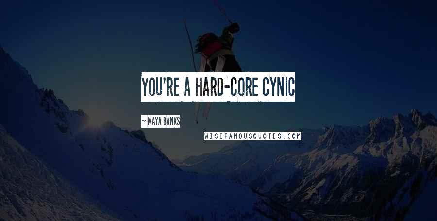 Maya Banks Quotes: You're a hard-core cynic