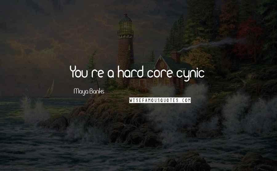 Maya Banks Quotes: You're a hard-core cynic