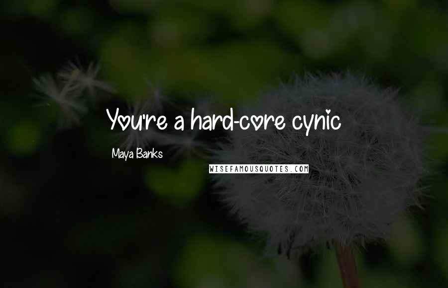 Maya Banks Quotes: You're a hard-core cynic