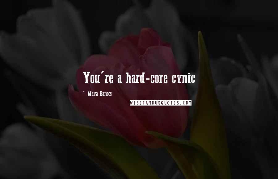 Maya Banks Quotes: You're a hard-core cynic