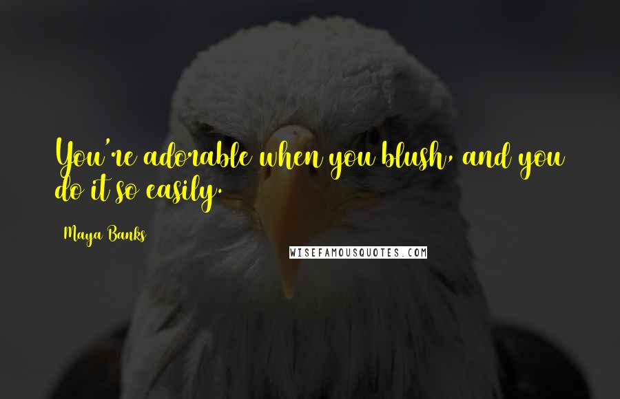 Maya Banks Quotes: You're adorable when you blush, and you do it so easily.