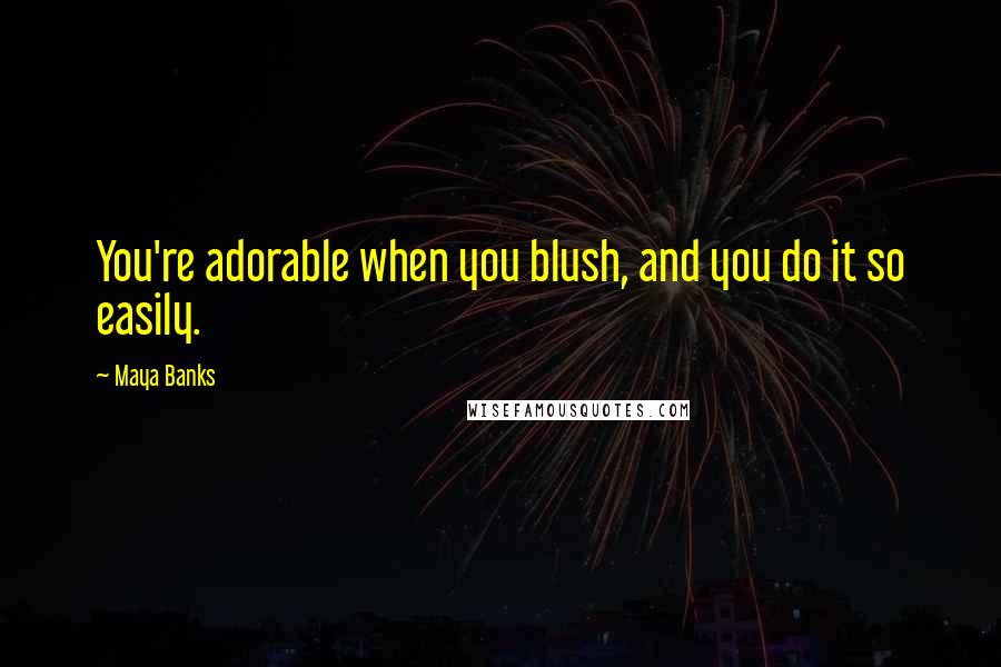 Maya Banks Quotes: You're adorable when you blush, and you do it so easily.