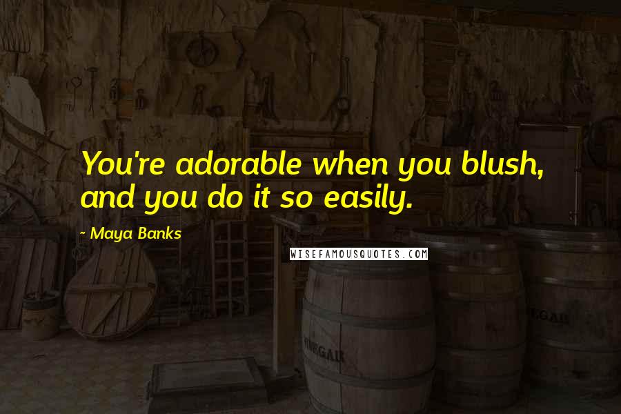 Maya Banks Quotes: You're adorable when you blush, and you do it so easily.